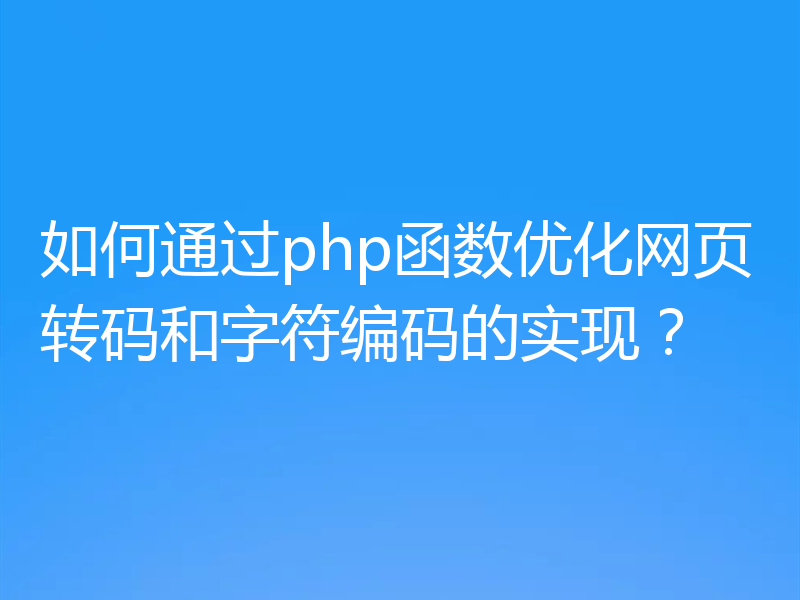 如何通过php函数优化网页转码和字符编码的实现？