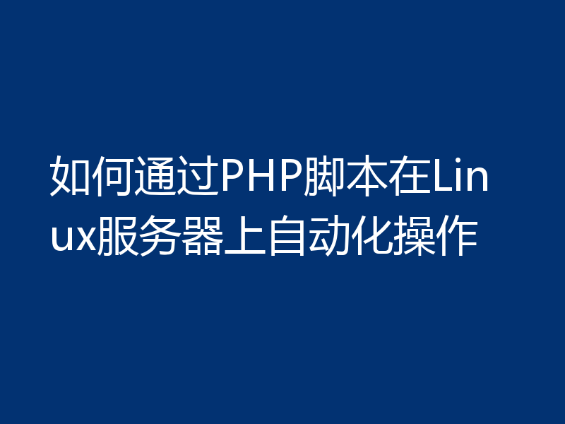 如何通过PHP脚本在Linux服务器上自动化操作