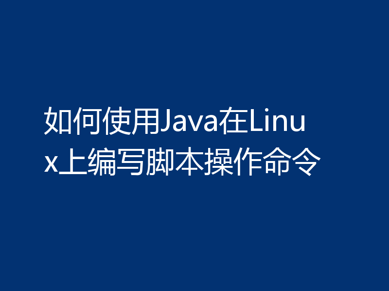 如何使用Java在Linux上编写脚本操作命令