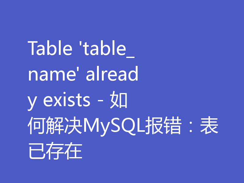 Table 'table_name' already exists - 如何解决MySQL报错：表已存在