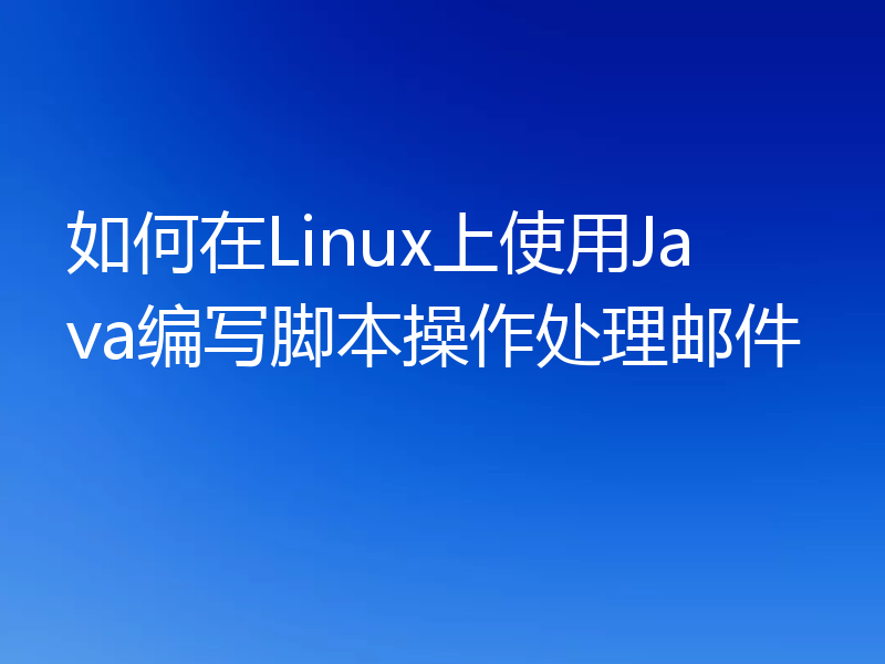 如何在Linux上使用Java编写脚本操作处理邮件
