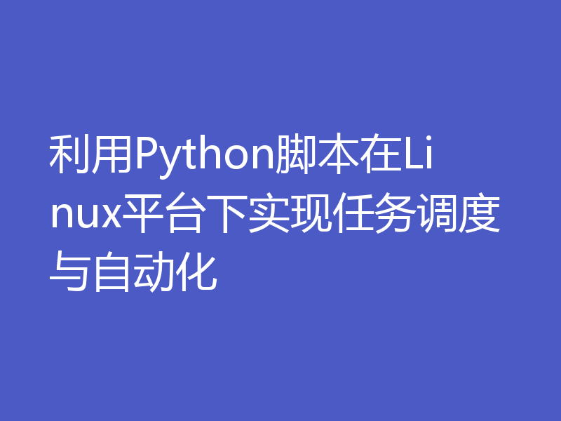 利用Python脚本在Linux平台下实现任务调度与自动化