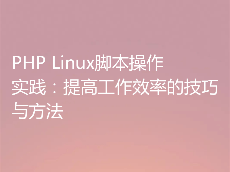 PHP Linux脚本操作实践：提高工作效率的技巧与方法