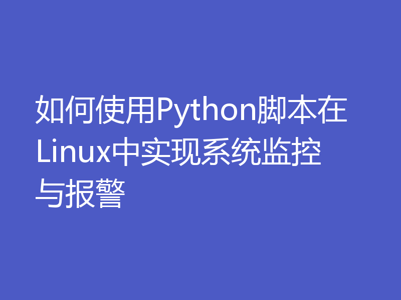 如何使用Python脚本在Linux中实现系统监控与报警