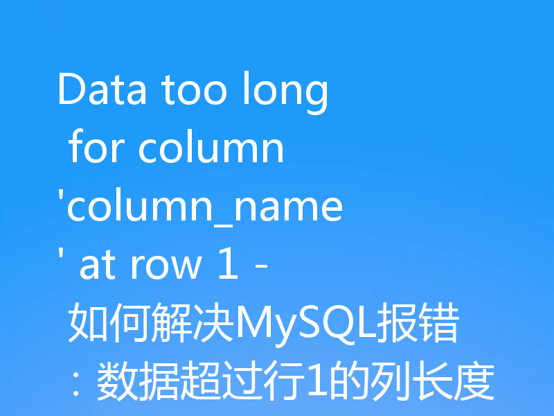 Data too long for column 'column_name' at row 1 - 如何解决MySQL报错：数据超过行1的列长度