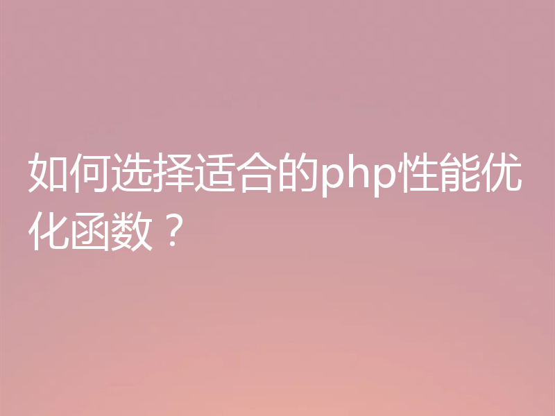 如何选择适合的php性能优化函数？