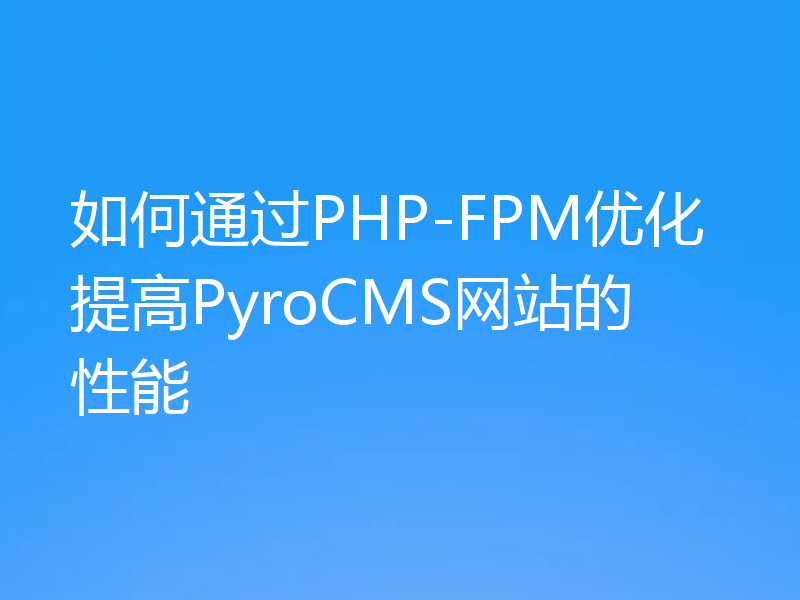 如何通过PHP-FPM优化提高PyroCMS网站的性能