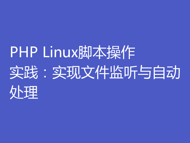 PHP Linux脚本操作实践：实现文件监听与自动处理