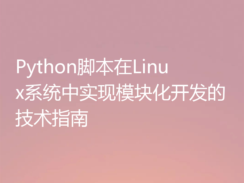 Python脚本在Linux系统中实现模块化开发的技术指南