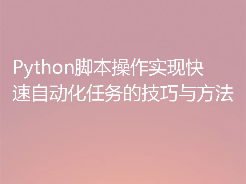 Python脚本操作实现快速自动化任务的技巧与方法