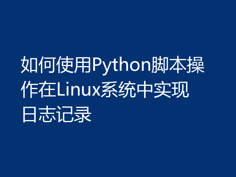 如何使用Python脚本操作在Linux系统中实现日志记录