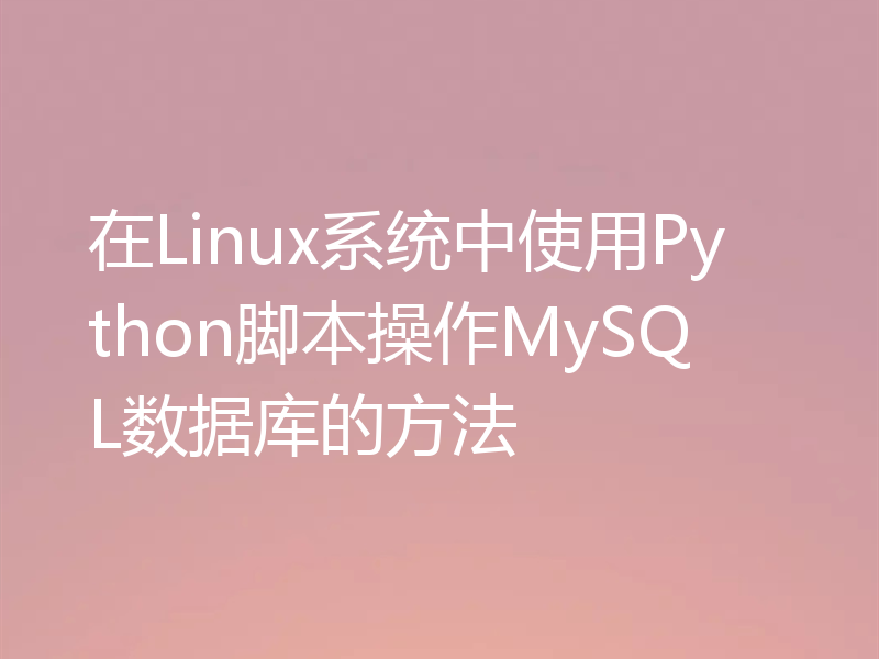 在Linux系统中使用Python脚本操作MySQL数据库的方法