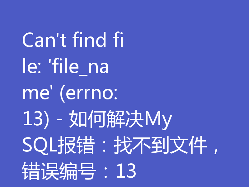Can't find file: 'file_name' (errno: 13) - 如何解决MySQL报错：找不到文件，错误编号：13