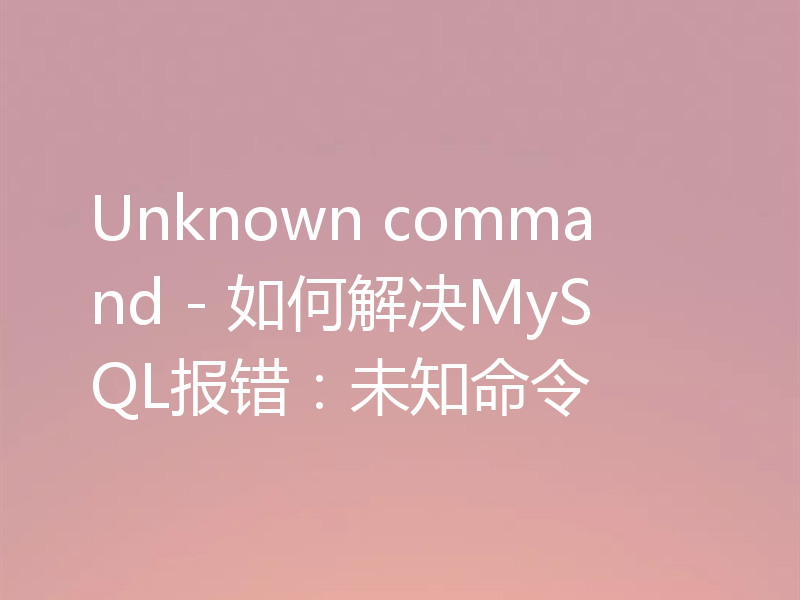 Unknown command - 如何解决MySQL报错：未知命令