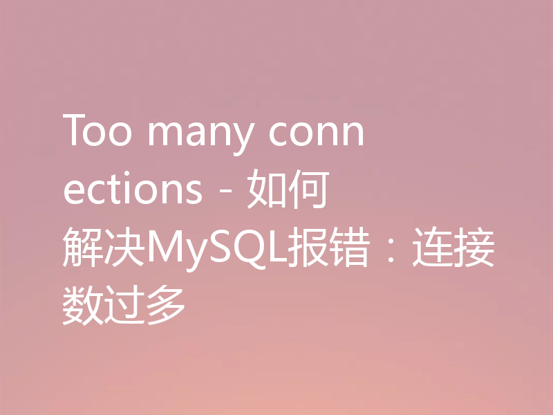 Too many connections - 如何解决MySQL报错：连接数过多