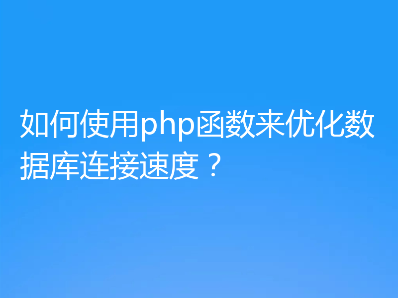 如何使用php函数来优化数据库连接速度？