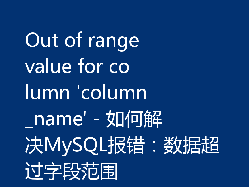Out of range value for column 'column_name' - 如何解决MySQL报错：数据超过字段范围