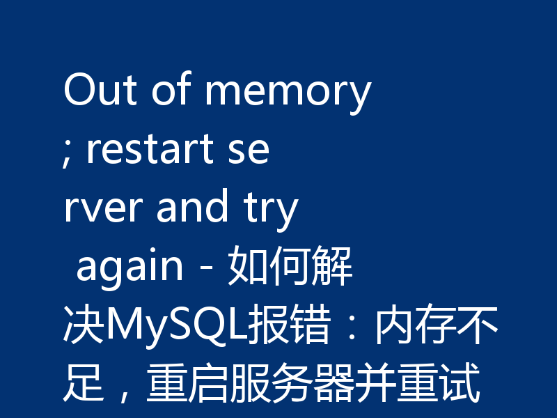 Out of memory; restart server and try again - 如何解决MySQL报错：内存不足，重启服务器并重试