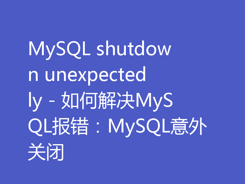 MySQL shutdown unexpectedly - 如何解决MySQL报错：MySQL意外关闭