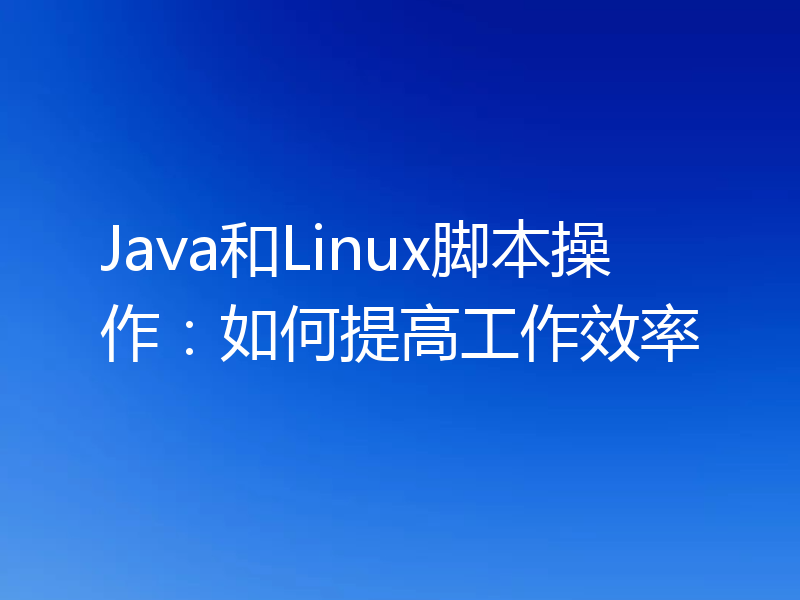 Java和Linux脚本操作：如何提高工作效率