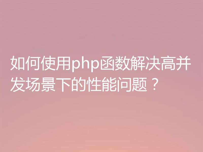 如何使用php函数解决高并发场景下的性能问题？