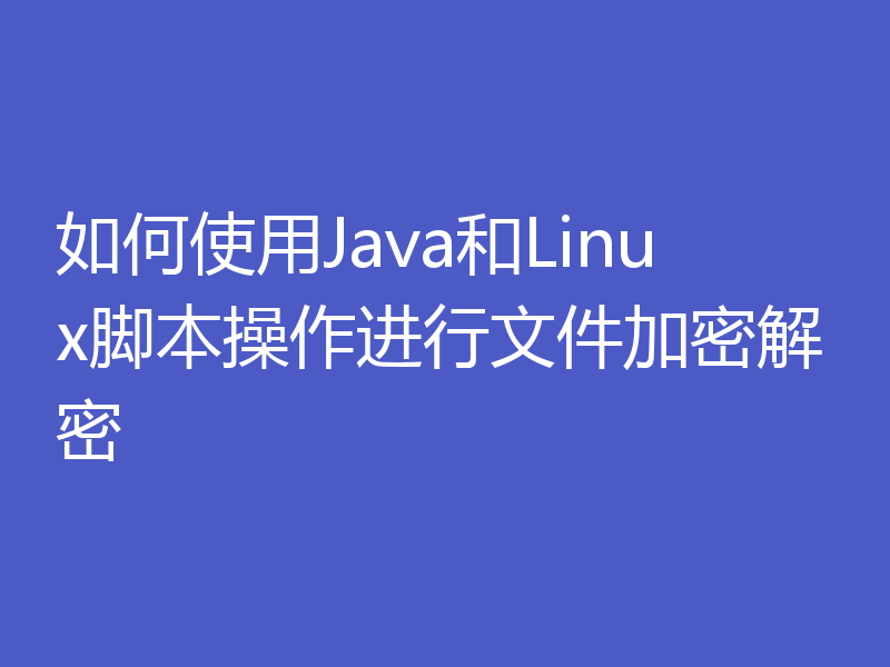 如何使用Java和Linux脚本操作进行文件加密解密