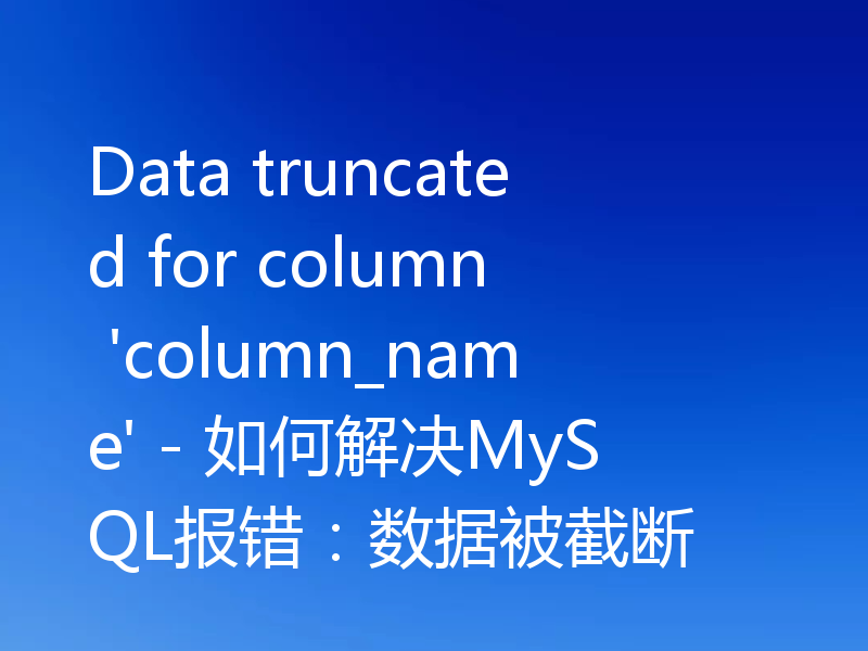Data truncated for column 'column_name' - 如何解决MySQL报错：数据被截断