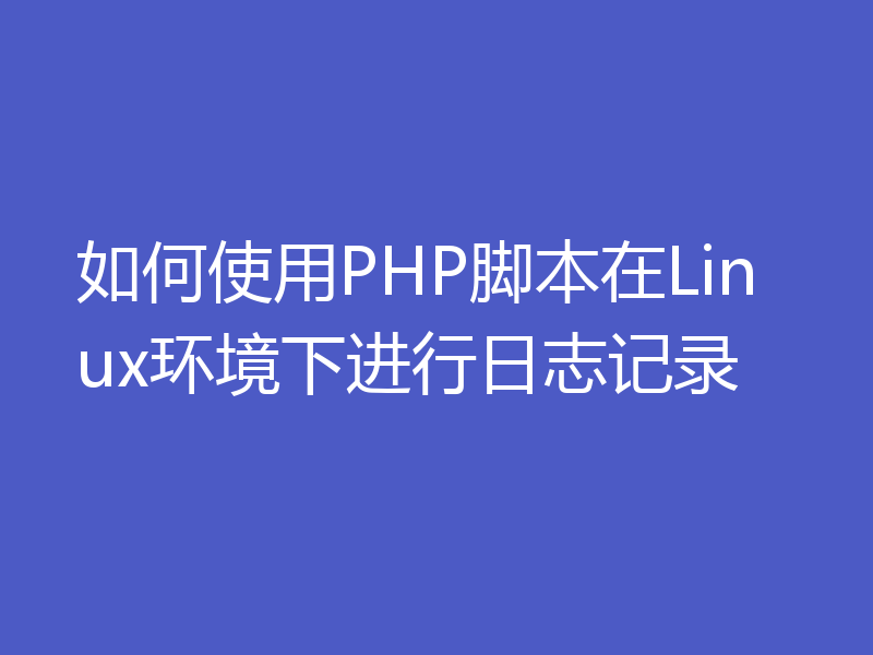 如何使用PHP脚本在Linux环境下进行日志记录