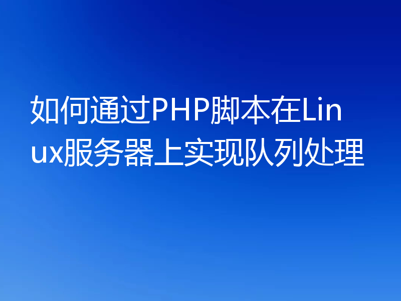 如何通过PHP脚本在Linux服务器上实现队列处理