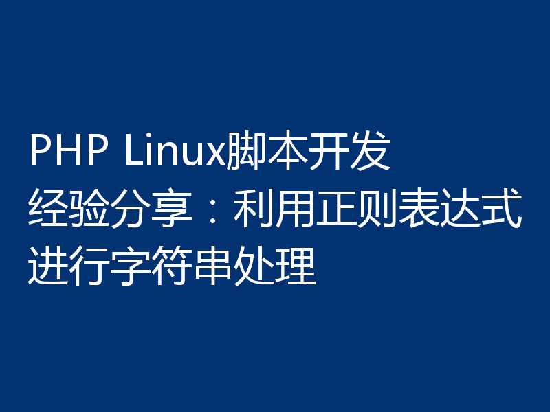 PHP Linux脚本开发经验分享：利用正则表达式进行字符串处理