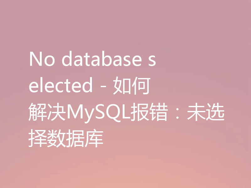 No database selected - 如何解决MySQL报错：未选择数据库