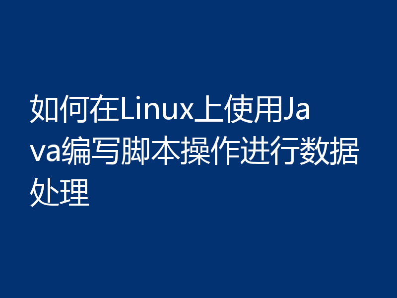 如何在Linux上使用Java编写脚本操作进行数据处理
