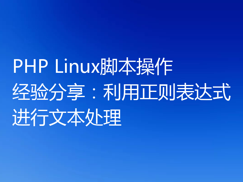 PHP Linux脚本操作经验分享：利用正则表达式进行文本处理