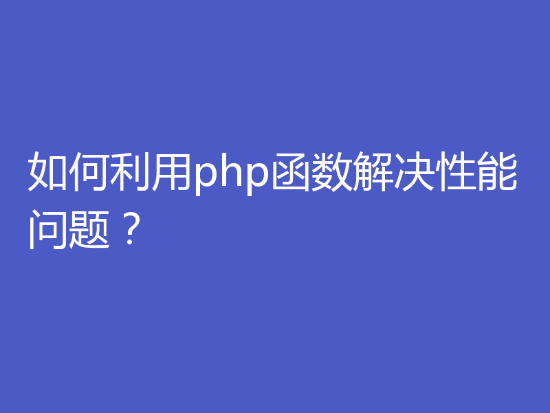 如何利用php函数解决性能问题？