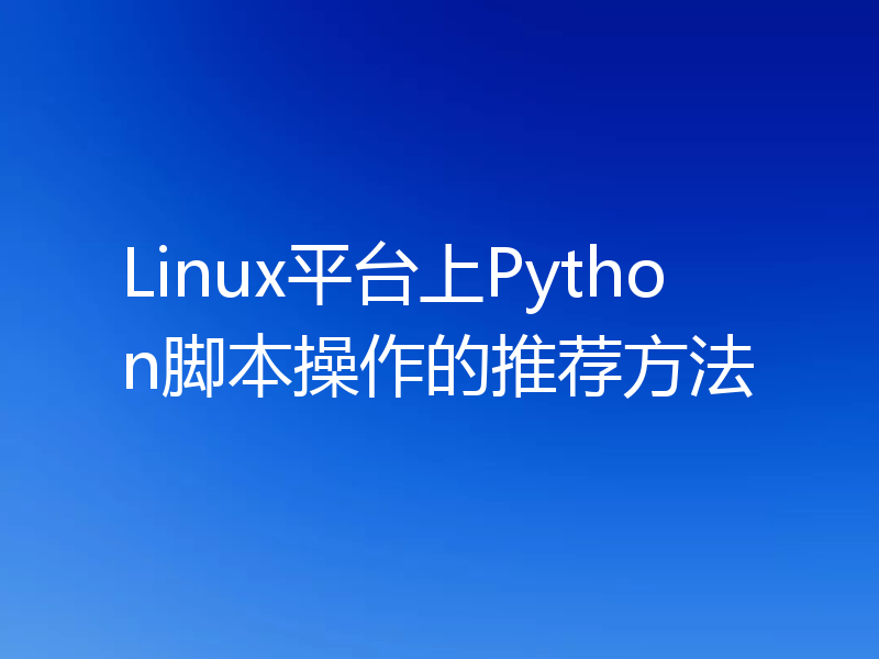 Linux平台上Python脚本操作的推荐方法
