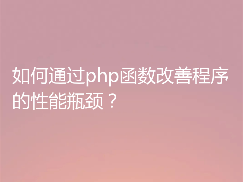 如何通过php函数改善程序的性能瓶颈？