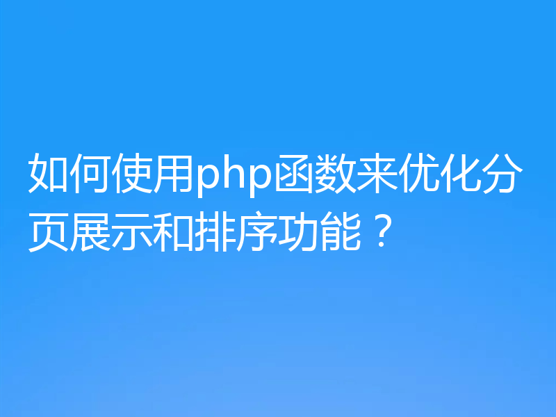 如何使用php函数来优化分页展示和排序功能？
