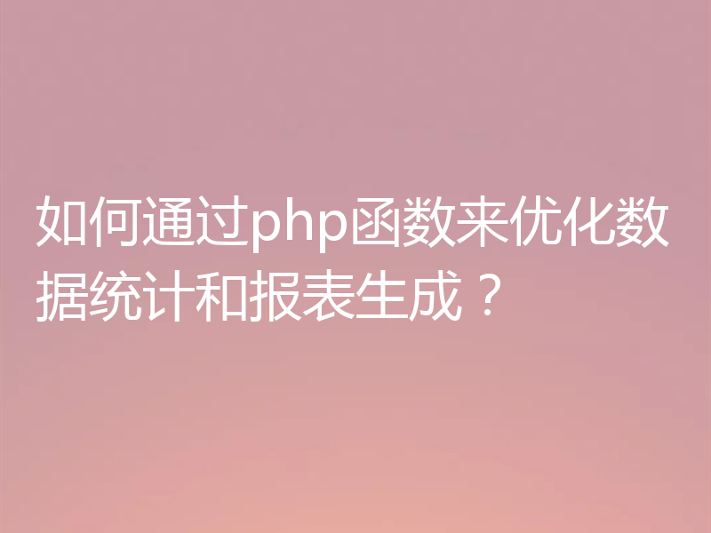 如何通过php函数来优化数据统计和报表生成？