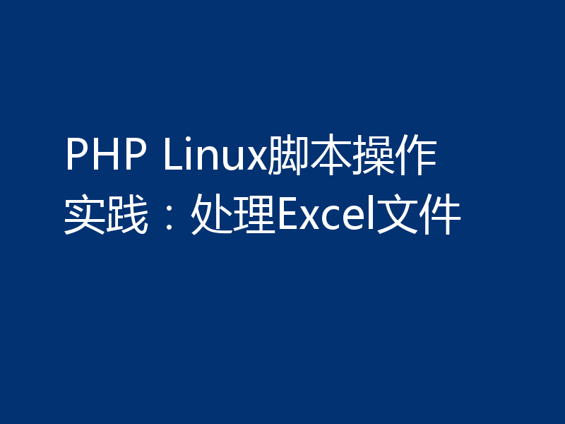 PHP Linux脚本操作实践：处理Excel文件
