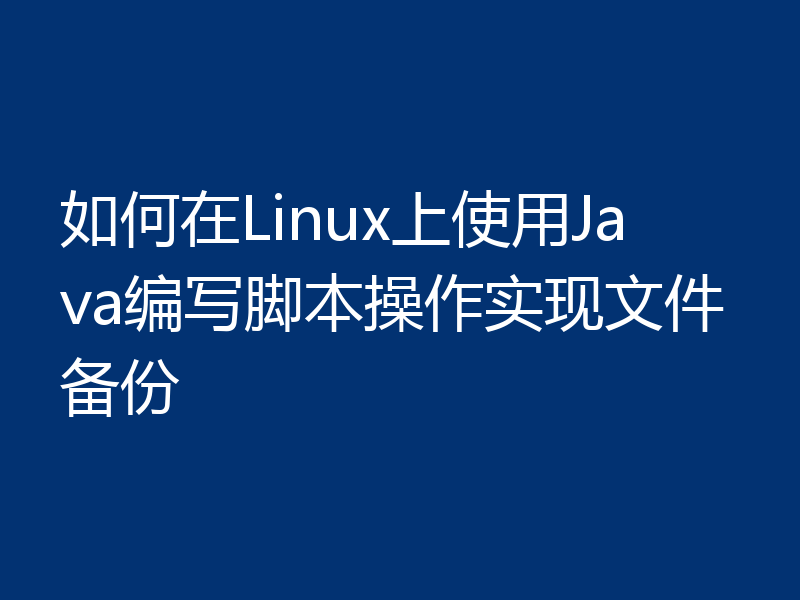 如何在Linux上使用Java编写脚本操作实现文件备份