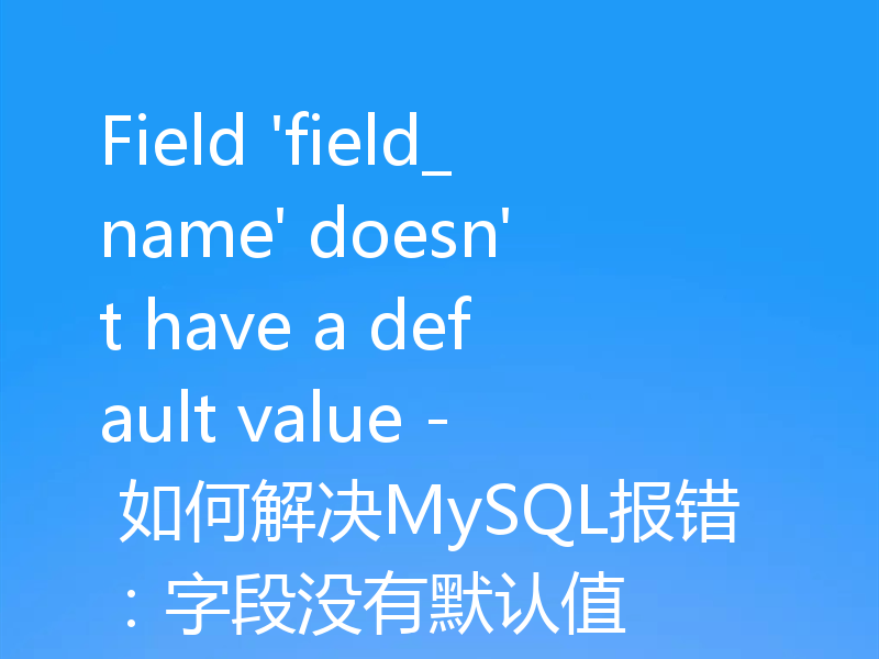 Field 'field_name' doesn't have a default value - 如何解决MySQL报错：字段没有默认值