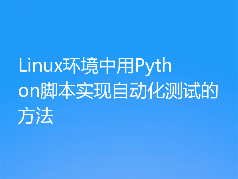 Linux环境中用Python脚本实现自动化测试的方法