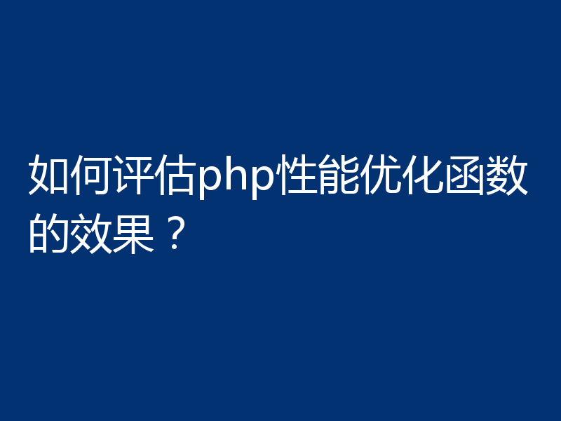 如何评估php性能优化函数的效果？