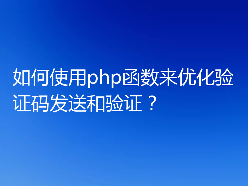 如何使用php函数来优化验证码发送和验证？