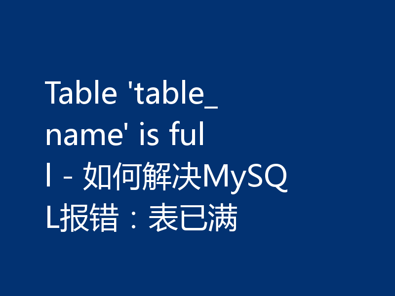 Table 'table_name' is full - 如何解决MySQL报错：表已满