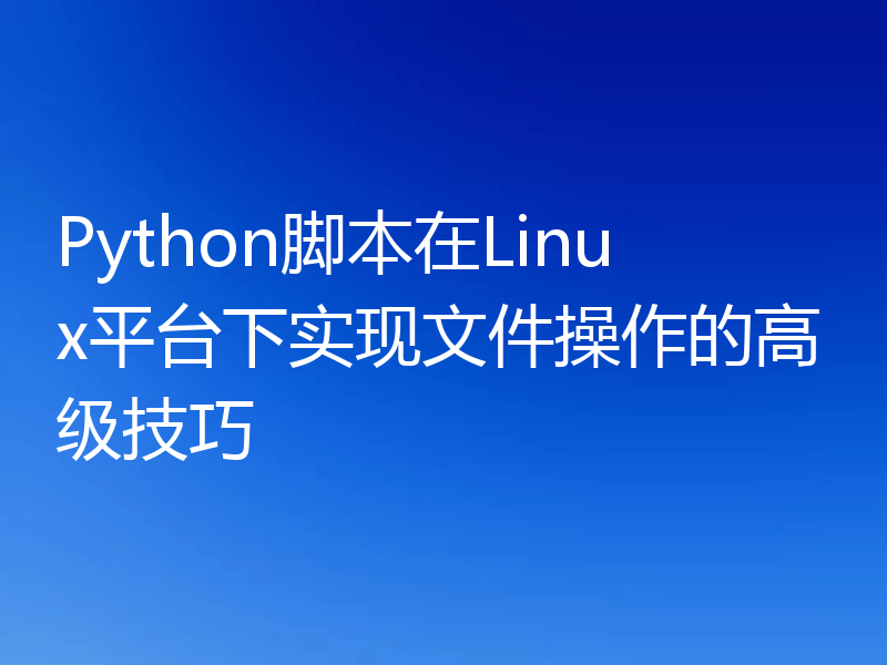 Python脚本在Linux平台下实现文件操作的高级技巧