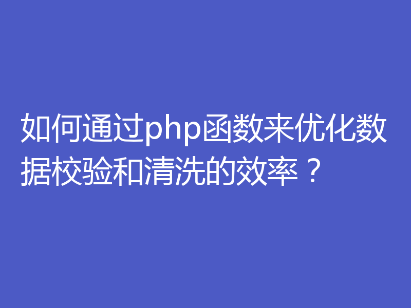 如何通过php函数来优化数据校验和清洗的效率？