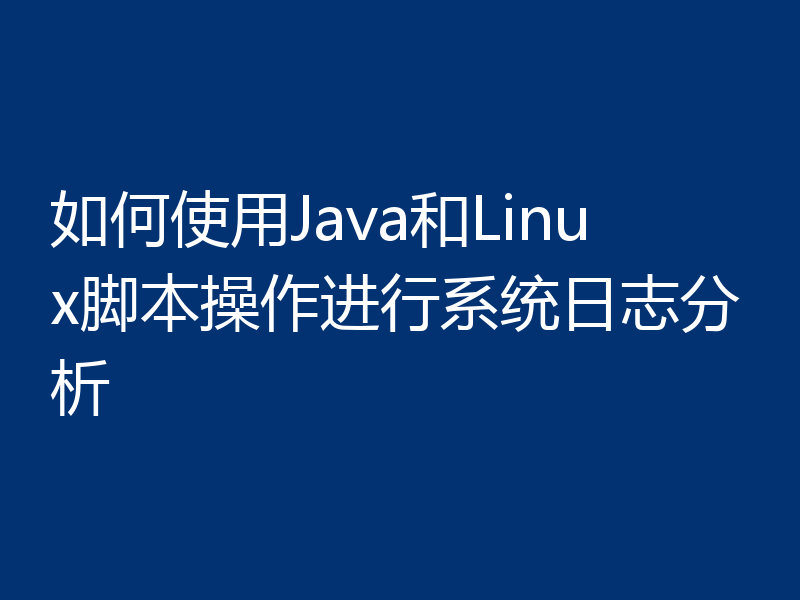 如何使用Java和Linux脚本操作进行系统日志分析