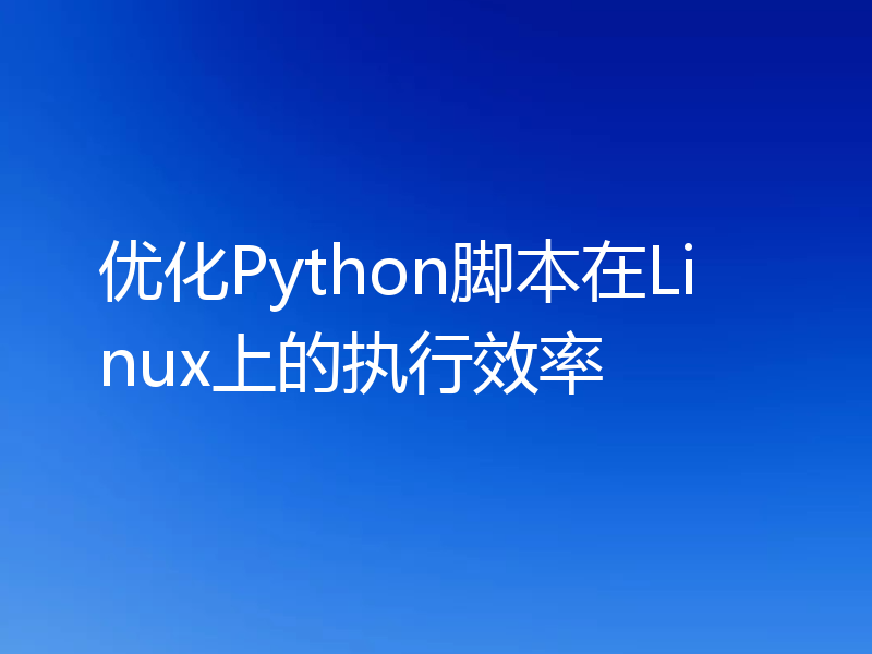 优化Python脚本在Linux上的执行效率