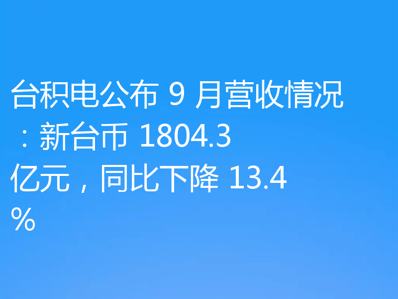 台积电公布 9 月营收情况：新台币 1804.3 亿元，同比下降 13.4%
